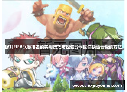 提升FIFA联赛排名的实用技巧与经验分享助你快速晋级的方法