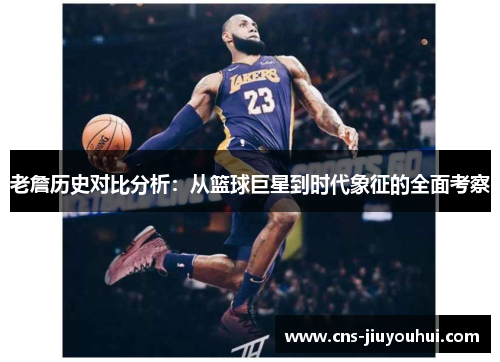 老詹历史对比分析：从篮球巨星到时代象征的全面考察