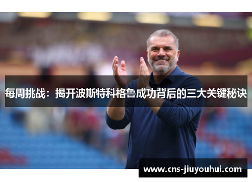 每周挑战：揭开波斯特科格鲁成功背后的三大关键秘诀