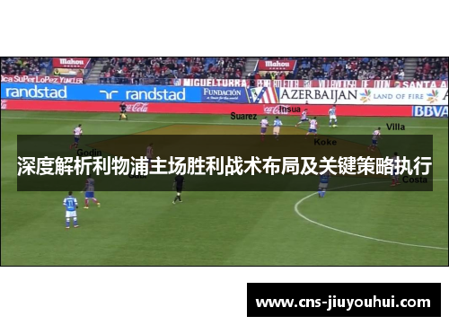 深度解析利物浦主场胜利战术布局及关键策略执行