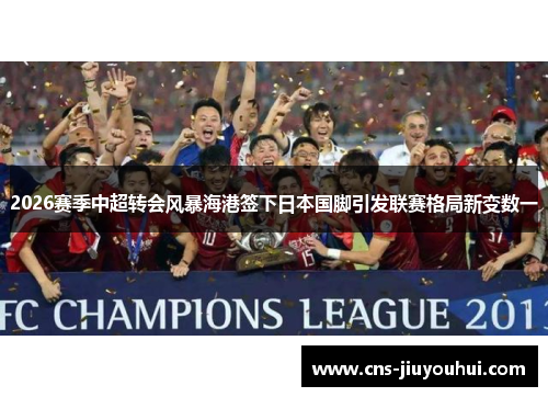 2026赛季中超转会风暴海港签下日本国脚引发联赛格局新变数一