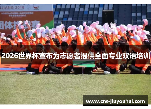2026世界杯宣布为志愿者提供全面专业双语培训