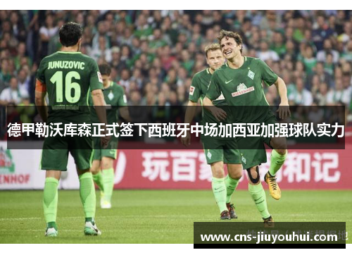 德甲勒沃库森正式签下西班牙中场加西亚加强球队实力