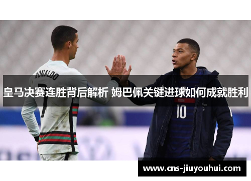 皇马决赛连胜背后解析 姆巴佩关键进球如何成就胜利