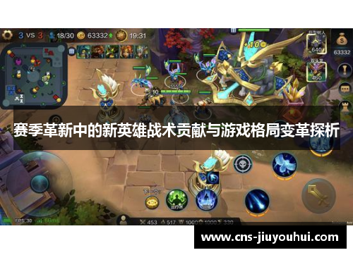 赛季革新中的新英雄战术贡献与游戏格局变革探析